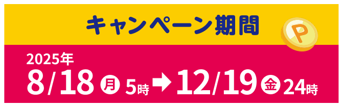 キャンペーン期間　2025年4/7㊊6時→8/8㊎24時