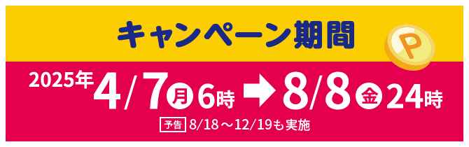 キャンペーン期間　2025年4/7㊊6時→8/8㊎24時