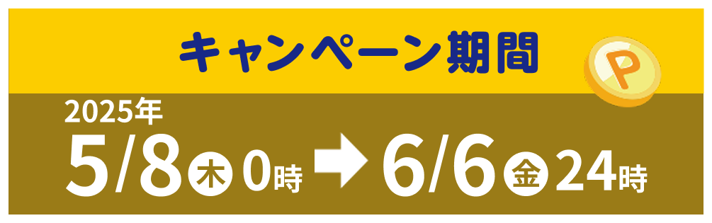 キャンペーン期間　2025年5/8㊍0時→6/6㊎24時